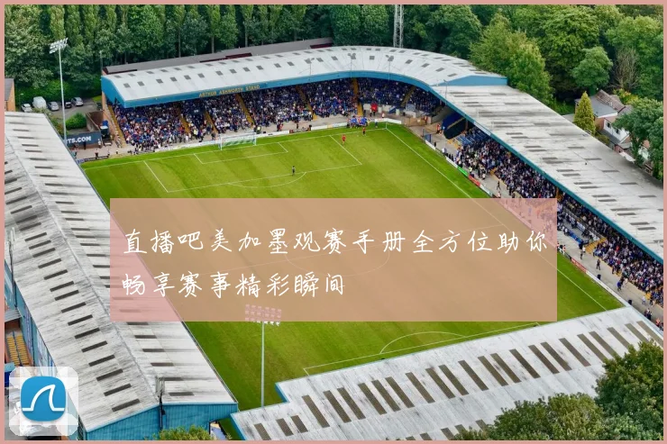 直播吧美加墨观赛手册全方位助你畅享赛事精彩瞬间