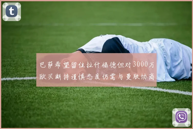 巴萨希望留住拉什福德但对3000万欧买断持谨慎态度仍需与曼联协商