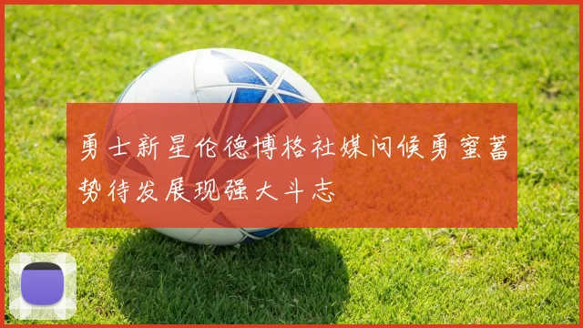 勇士新星伦德博格社媒问候勇蜜蓄势待发展现强大斗志