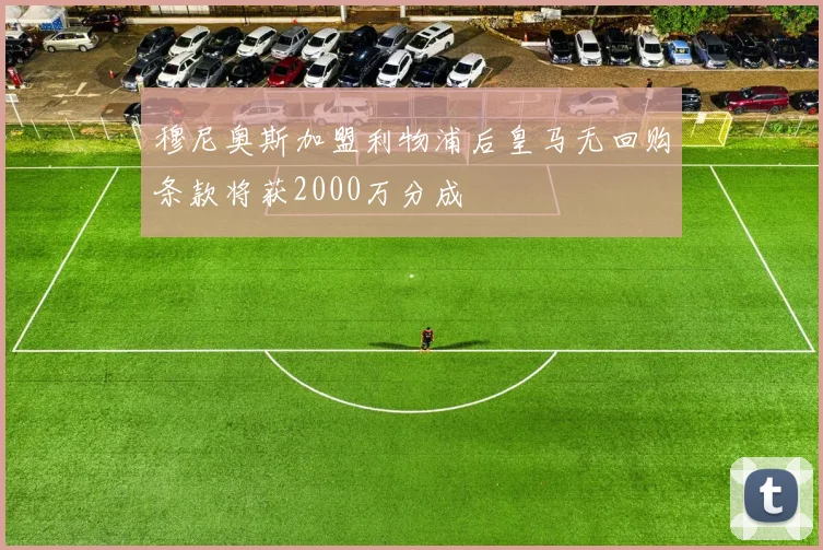 穆尼奥斯加盟利物浦后皇马无回购条款将获2000万分成