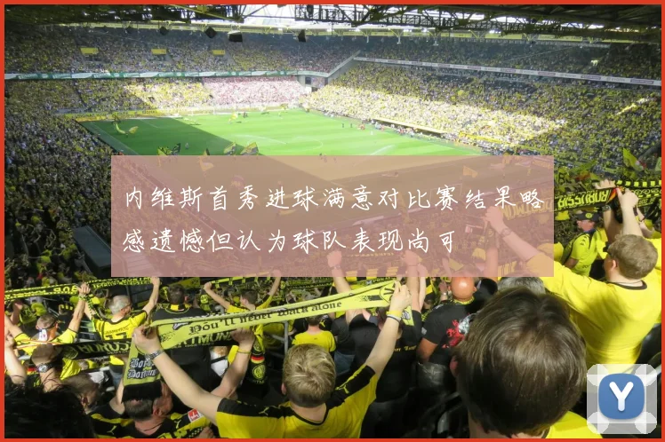 内维斯首秀进球满意对比赛结果略感遗憾但认为球队表现尚可