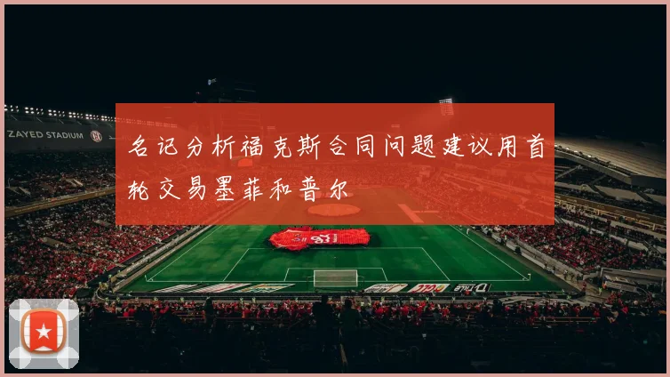 名记分析福克斯合同问题建议用首轮交易墨菲和普尔