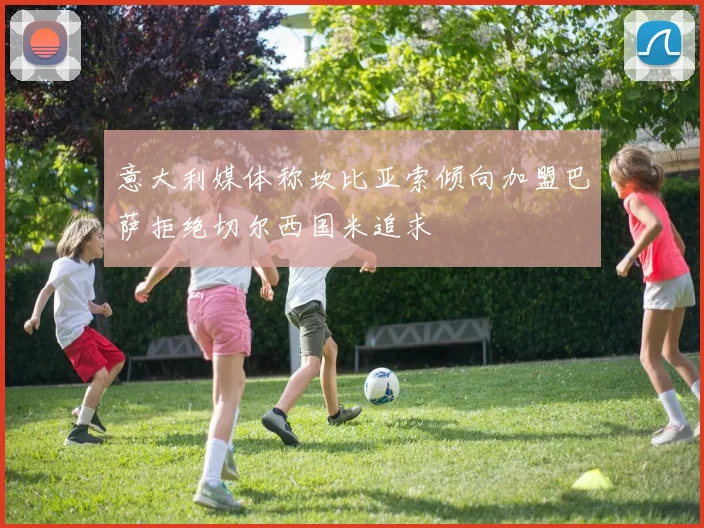意大利媒体称坎比亚索倾向加盟巴萨拒绝切尔西国米追求