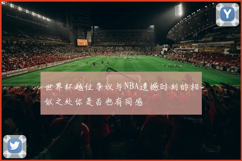 世界杯越位争议与NBA遗憾时刻的相似之处你是否也有同感