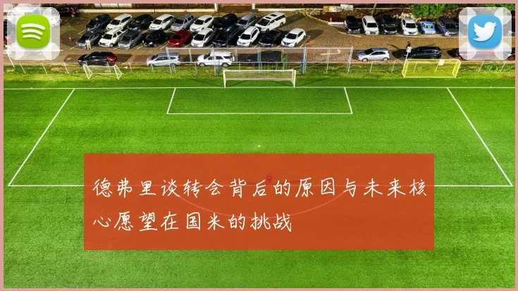 德弗里谈转会背后的原因与未来核心愿望在国米的挑战
