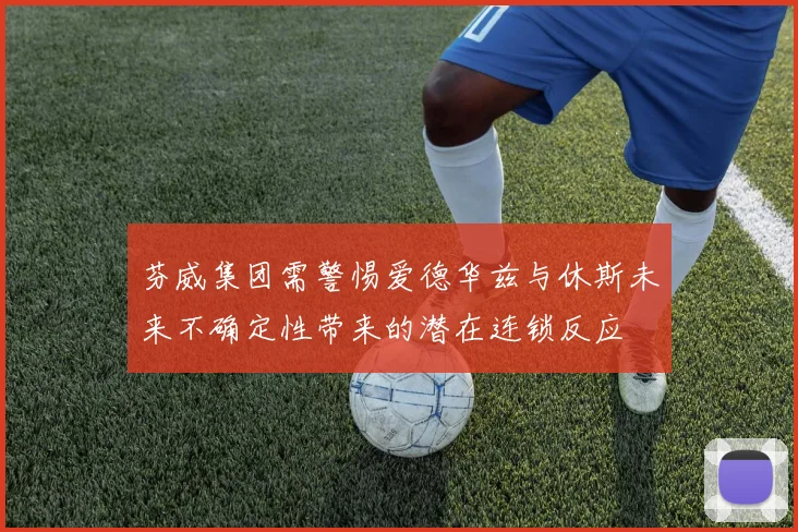 芬威集团需警惕爱德华兹与休斯未来不确定性带来的潜在连锁反应