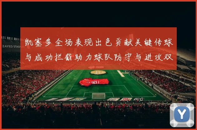 凯塞多全场表现出色贡献关键传球与成功拦截助力球队防守与进攻双重奏